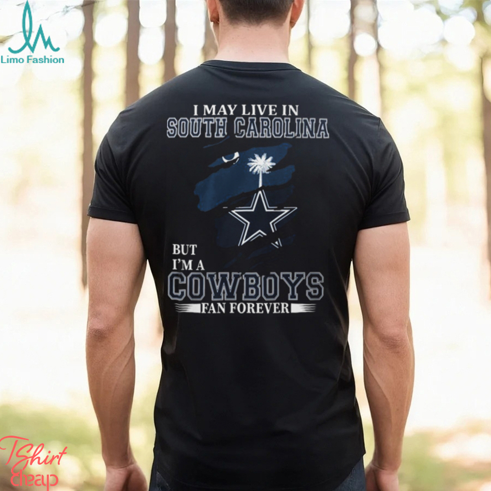 I May Live In South Carolina But I’m A Cowboys Fan Forever, NFL Dallas Cowboys T Shirt I May Live In South Carolina But I’m A Cowboys Fan Forever, NFL Dallas Cowboys T Shirt