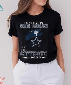 I May Live In South Carolina But I’m A Cowboys Fan Forever, NFL Dallas Cowboys T Shirt, hoodie, sweater, long sleeve and tank top I May Live In South Carolina But I’m A Cowboys Fan Forever, NFL Dallas Cowboys T Shirt
