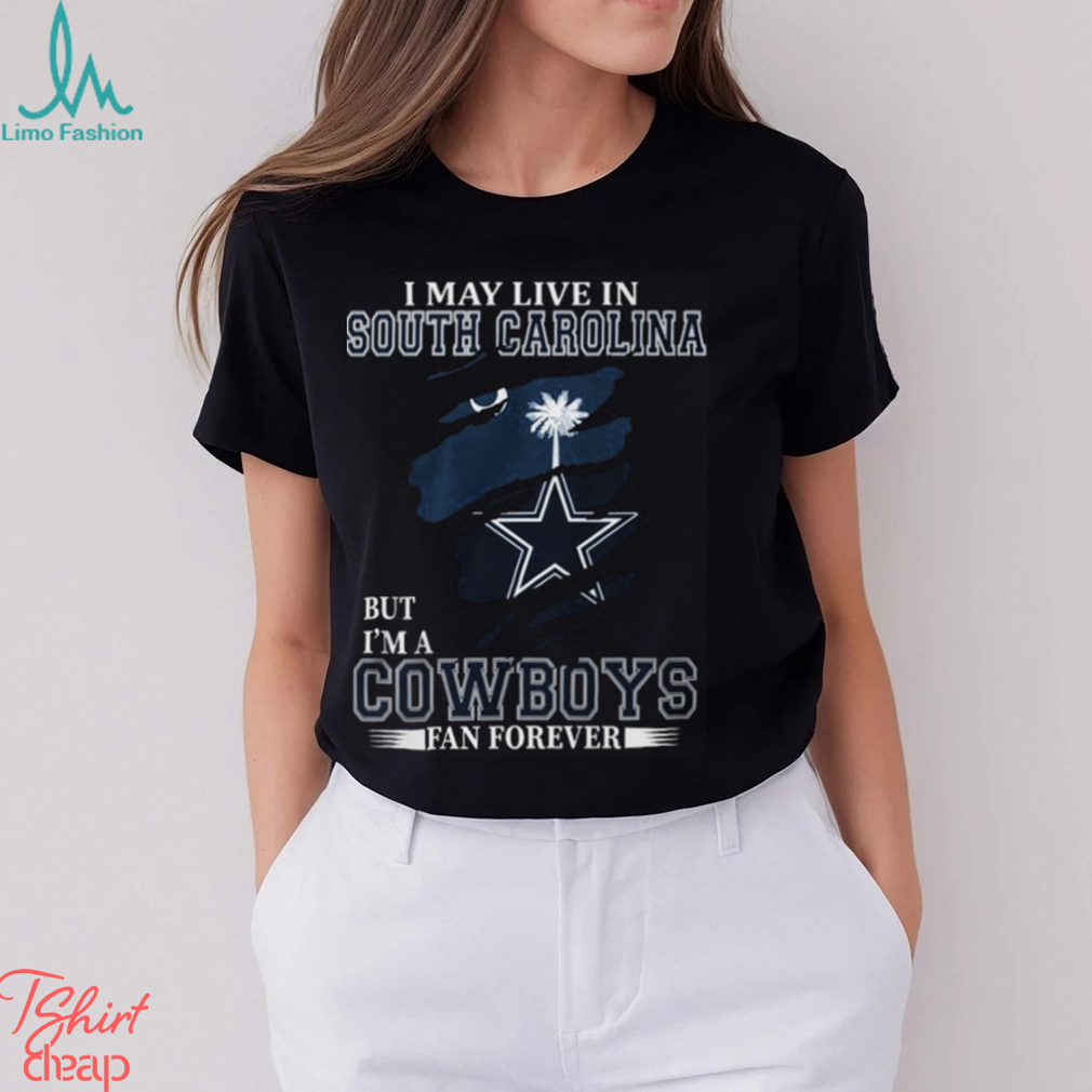 I May Live In South Carolina But I’m A Cowboys Fan Forever, NFL Dallas Cowboys T Shirt I May Live In South Carolina But I’m A Cowboys Fan Forever, NFL Dallas Cowboys T Shirt