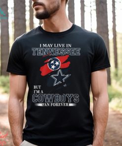 I May Live In Tennessee But I’m A Cowboys Fan Forever, NFL Dallas Cowboys T Shirt