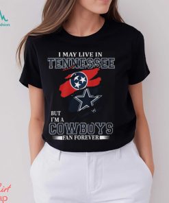 I May Live In Tennessee But I’m A Cowboys Fan Forever, NFL Dallas Cowboys T Shirt
