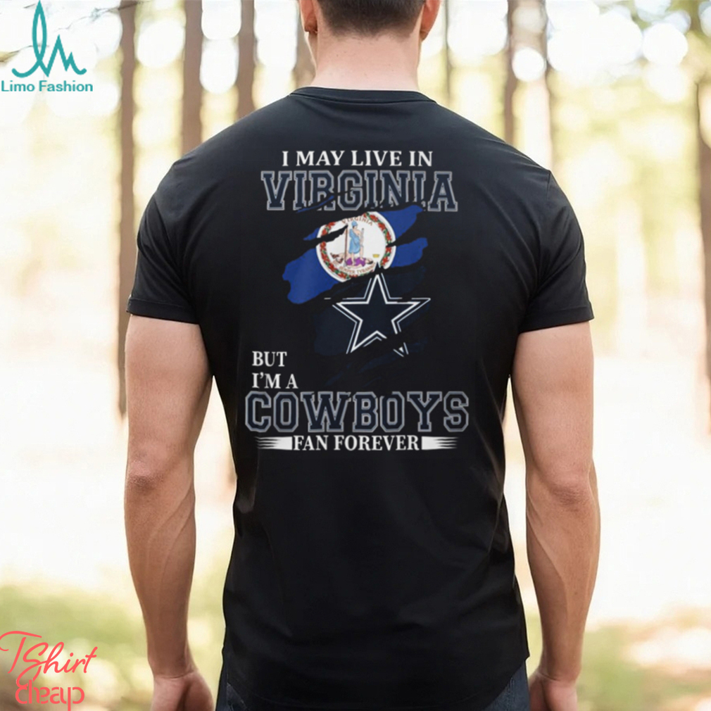 I May Live In Virginia But I’m A Cowboys Fan Forever, NFL Dallas Cowboys T Shirt I May Live In Virginia But I’m A Cowboys Fan Forever, NFL Dallas Cowboys T Shirt