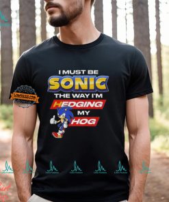 I Must Be Sonic Hedging My Hog Shirt