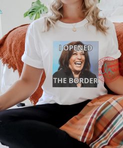 I Opened The Border Anti Kamala shirt