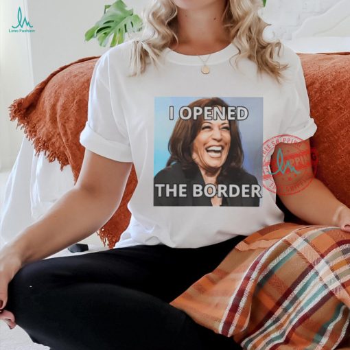 I Opened The Border Anti Kamala shirt