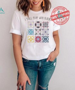 I Still Play With Blocks Shirt