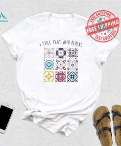 I Still Play With Blocks Shirt