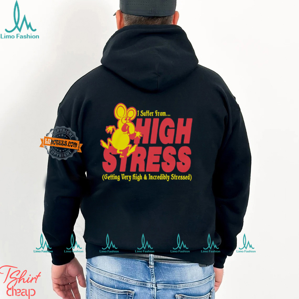 I Suffer From High Stress Getting Very High And Incredible Stressed Shirt I Suffer From High Stress Getting Very High And Incredible Stressed Shirt