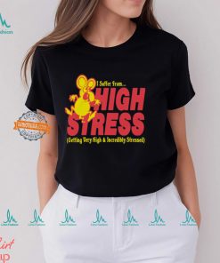 I Suffer From High Stress Getting Very High And Incredible Stressed Shirt