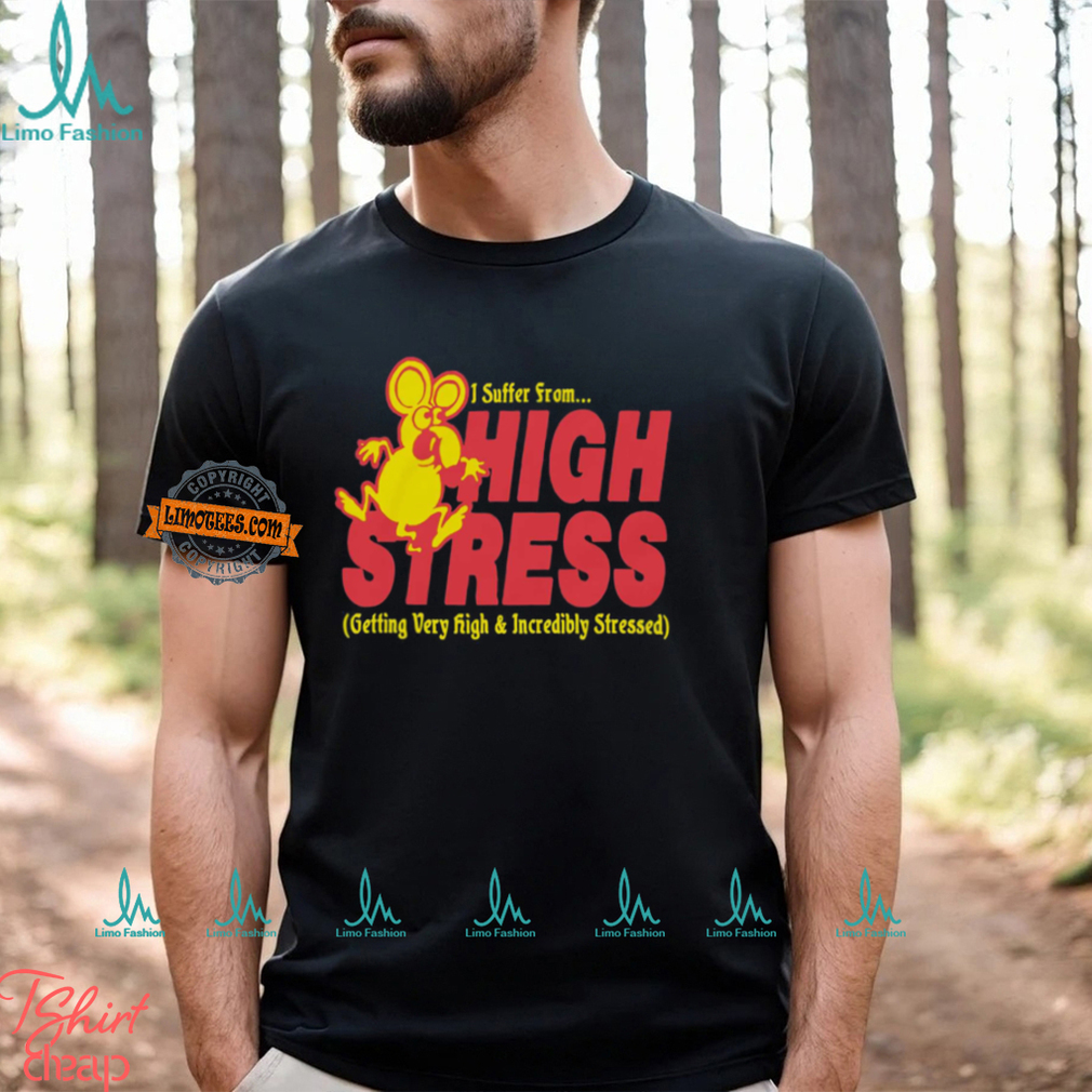 I Suffer From High Stress Getting Very High And Incredible Stressed Shirt I Suffer From High Stress Getting Very High And Incredible Stressed Shirt