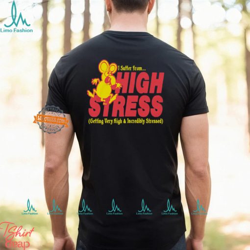 I Suffer From High Stress Getting Very High And Incredible Stressed Shirt