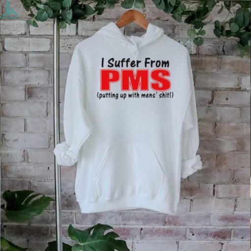 I Suffer From Pms Putting Up With Mens Shit Shirt