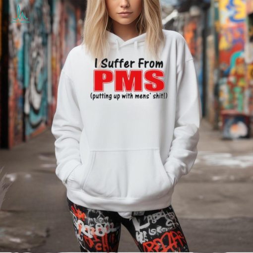 I Suffer From Pms Putting Up With Mens Shit Shirt