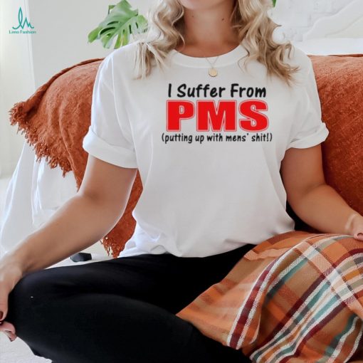 I Suffer From Pms Putting Up With Mens Shit Shirt