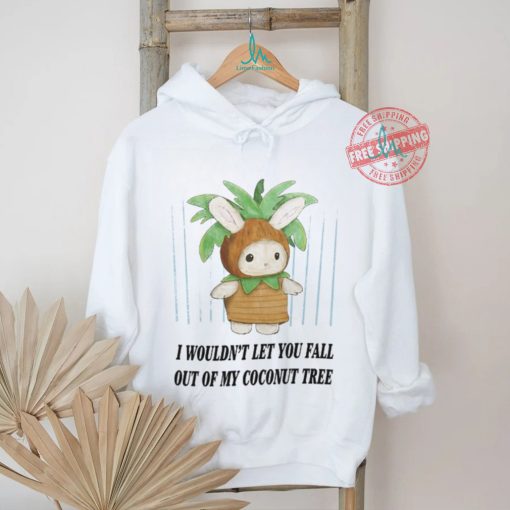 I Wouldn’t Let You Fall Out Of My Coconut Tree T Shirt