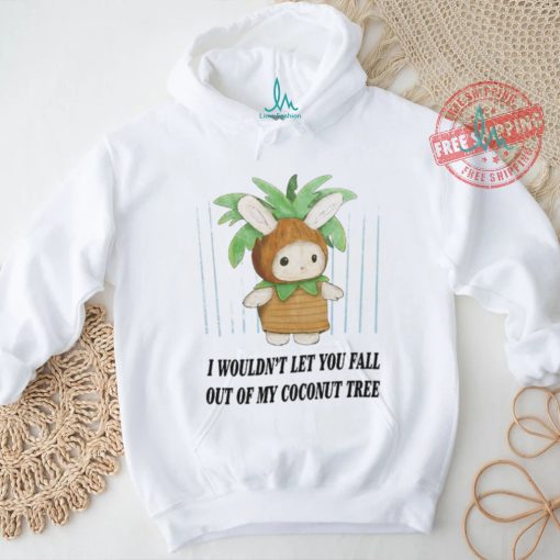 I Wouldn’t Let You Fall Out Of My Coconut Tree T Shirt