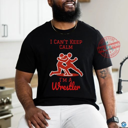 I can’t Keep Calm, I’m a Wrestler shirt