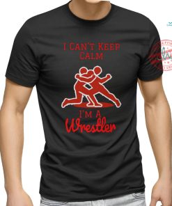 I can't Keep Calm, I'm a Wrestler shirt