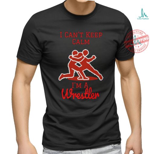I can’t Keep Calm, I’m a Wrestler shirt