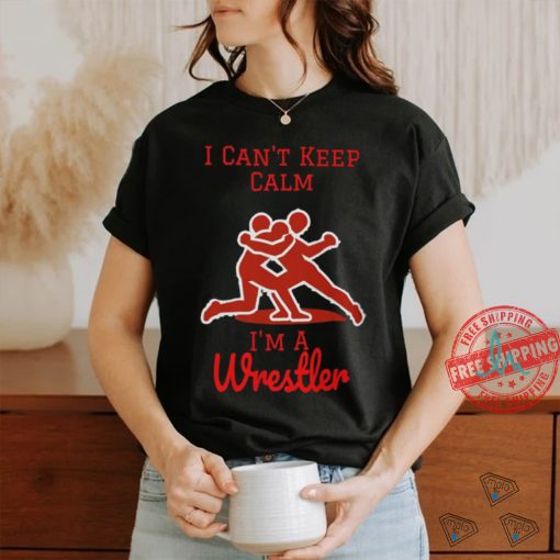 I can’t Keep Calm, I’m a Wrestler shirt
