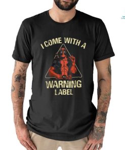 I come with a warning label shirt