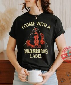I come with a warning label shirt