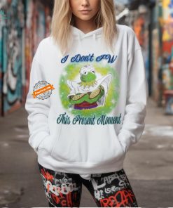 I don’t fw this present moment T shirt