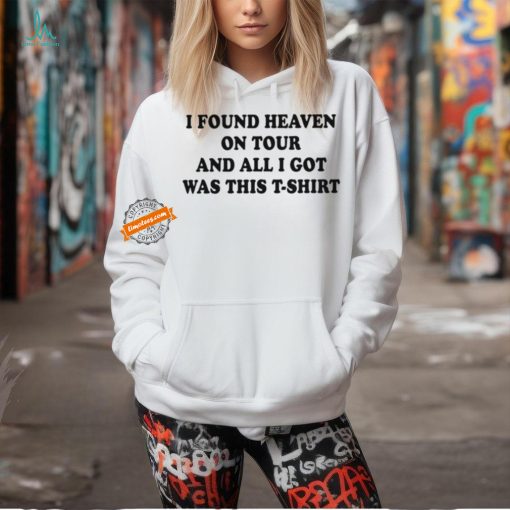 I found heaven on tour and all I got was this t shirt shirt
