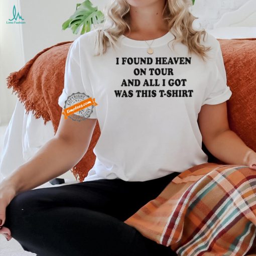 I found heaven on tour and all I got was this t shirt shirt