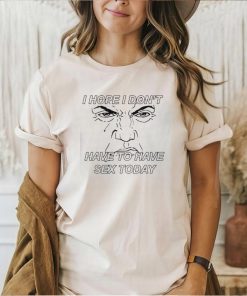 I hope I don’t have to have sex today Trump face shirt