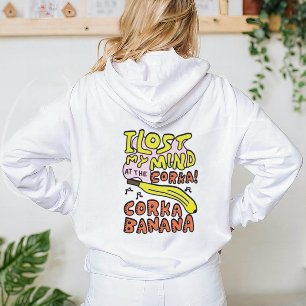 I lost my mind at the corka corka banana shirt I lost my mind at the corka corka banana shirt