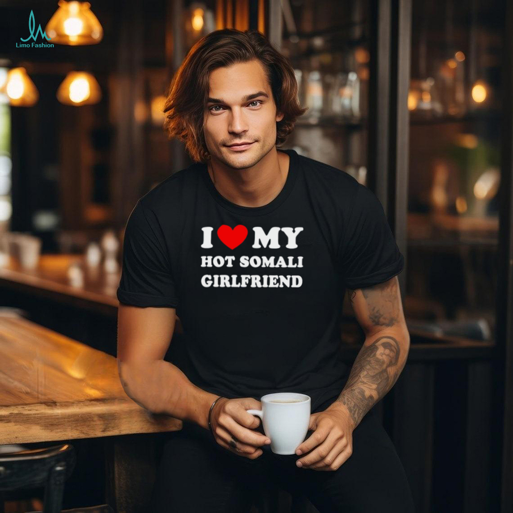 I love my hot somali girlfriend shirt I love my hot somali girlfriend shirt