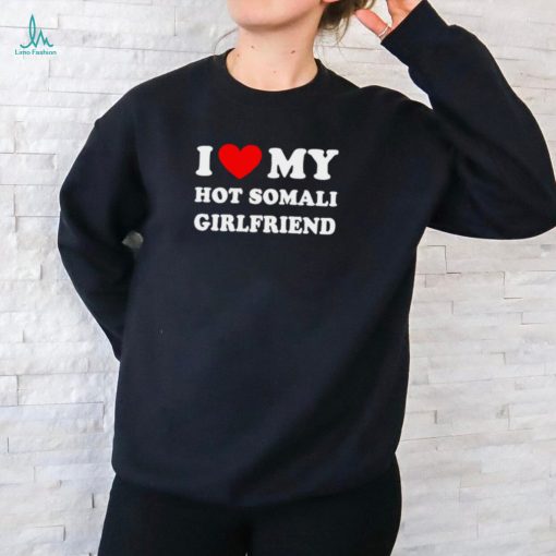 I love my hot somali girlfriend shirt