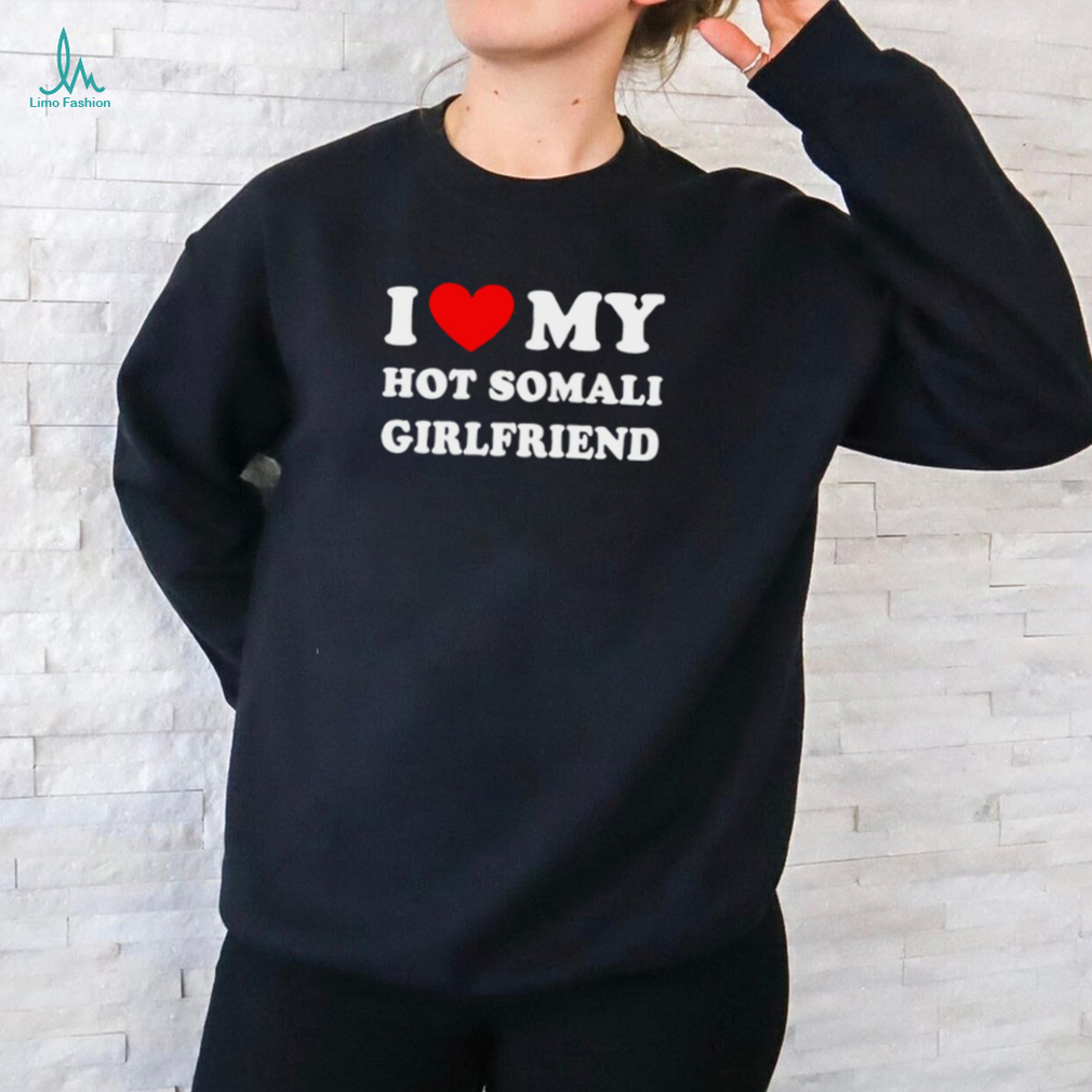 I love my hot somali girlfriend shirt I love my hot somali girlfriend shirt