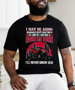 I may be aging but as long as I can ride a side by side I’ll never grow old T shirt
