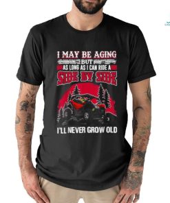 I may be aging but as long as I can ride a side by side I’ll never grow old T shirt
