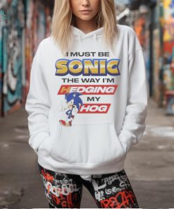 I must be sonic the way I’m hedging my hog T shirt, hoodie, sweater, long sleeve and tank top I must be sonic the way I’m hedging my hog T shirt