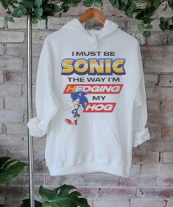 I must be sonic the way I’m hedging my hog T shirt, hoodie, sweater, long sleeve and tank top I must be sonic the way I’m hedging my hog T shirt