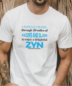 I would crawl through 20 miles of razors and glass to enjoy a delightful Zyn shirt