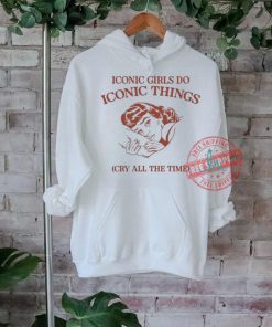 Iconic Girls Do Iconic Things Cry All the Time T shirts