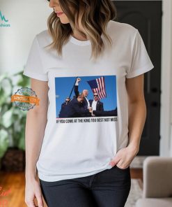 If You Come At The King You Best Not Miss Trump Limited Shirt
