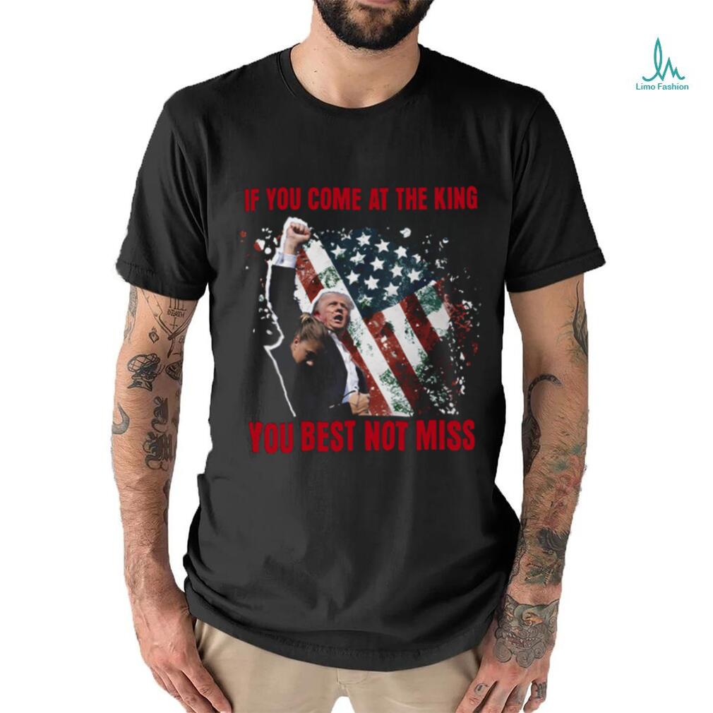 If You Come At The King You Best Not Miss Trump President T Shirt If You Come At The King You Best Not Miss Trump President T Shirt