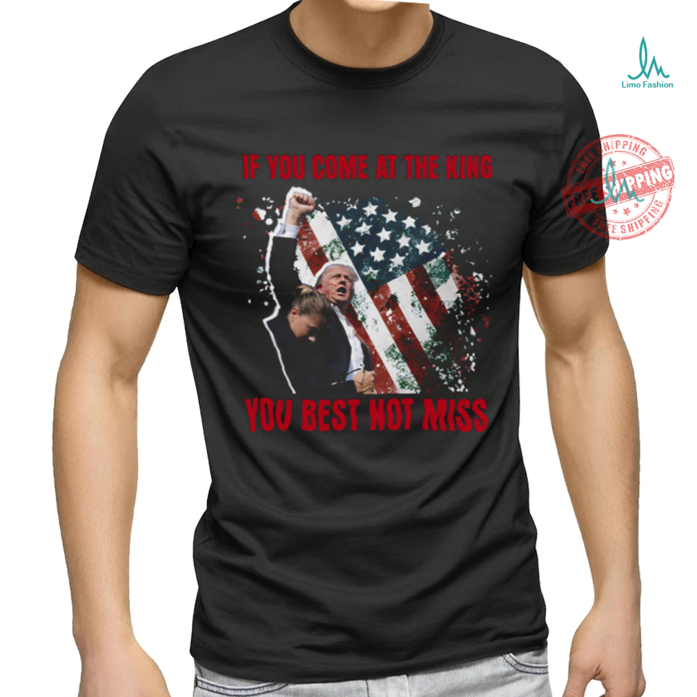 If You Come At The King You Best Not Miss Trump President T Shirt If You Come At The King You Best Not Miss Trump President T Shirt