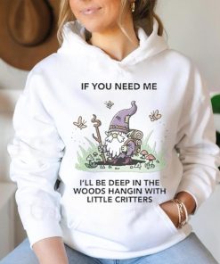 If You Need Me I’ll Be Deep In The Woods Hangin With Little Critters Shirt
