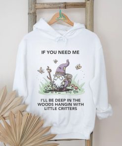 If You Need Me I’ll Be Deep In The Woods Hangin With Little Critters Shirt