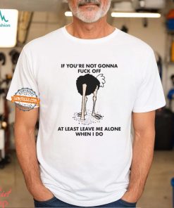 If You’re Not Gonna Fuck Off At Least Leave Me Alone When I Do By Renaissance Man Shirt
