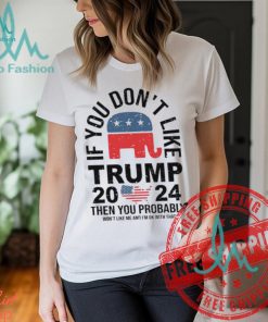 If you Don’t Like Donald Trump Then You Probably Won’t Like Me Unisex T Shirt