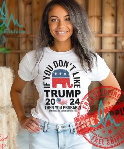 If you Don’t Like Donald Trump Then You Probably Won’t Like Me Unisex T Shirt