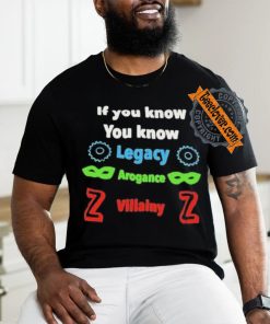 If you know you know legacy arogance willainy T shirt
