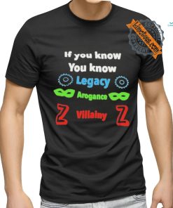 If you know you know legacy arogance willainy T shirt